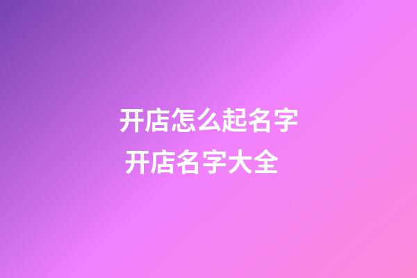 开店怎么起名字 开店名字大全-第1张-店铺起名-玄机派